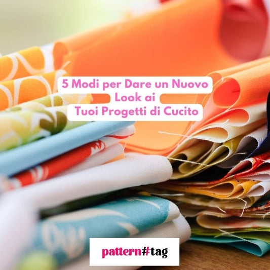 5 Modi per Dare un Nuovo Look ai Tuoi Progetti di Cucito