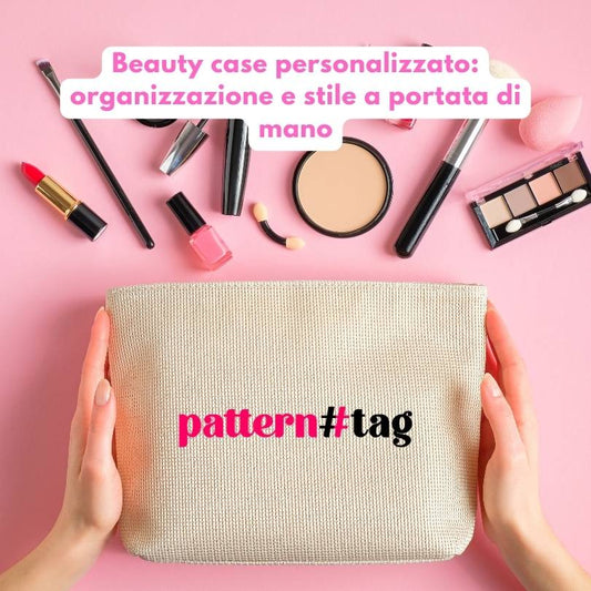 Beauty case personalizzato: organizzazione e stile a portata di mano patterntag