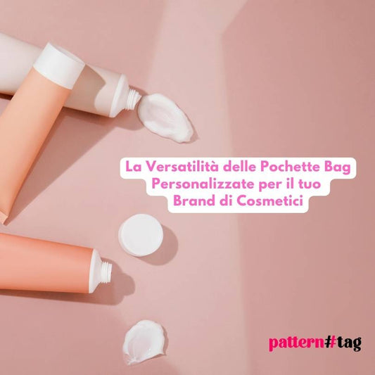 La Versatilità delle Pochette Bag Personalizzate per il tuo Brand di Cosmetici