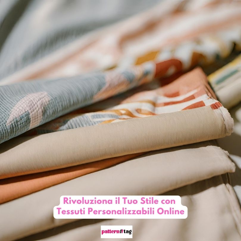 Rivoluziona il Tuo Stile con Tessuti Personalizzabili Online patterntag